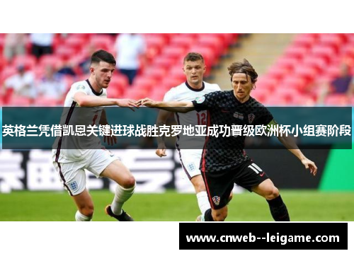 英格兰凭借凯恩关键进球战胜克罗地亚成功晋级欧洲杯小组赛阶段 英格兰凭借凯恩关键进球战胜克罗地亚成功晋级欧洲杯小组赛阶段