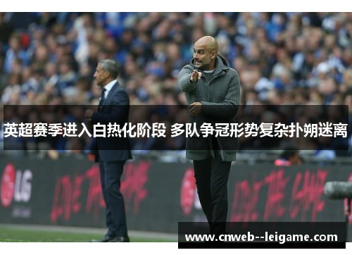 英超赛季进入白热化阶段 多队争冠形势复杂扑朔迷离