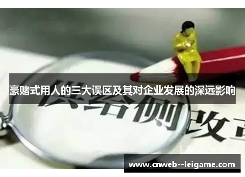 豪赌式用人的三大误区及其对企业发展的深远影响