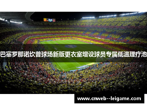 巴塞罗那诺坎普球场新版更衣室增设球员专属低温理疗池