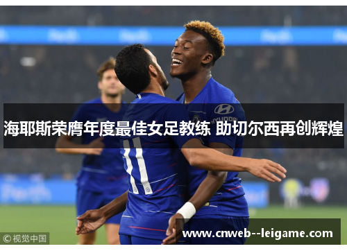 海耶斯荣膺年度最佳女足教练 助切尔西再创辉煌 海耶斯荣膺年度最佳女足教练 助切尔西再创辉煌