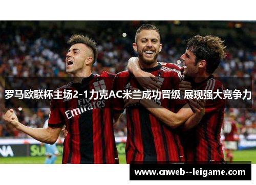 罗马欧联杯主场2-1力克AC米兰成功晋级 展现强大竞争力