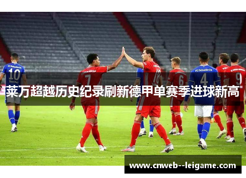 莱万超越历史纪录刷新德甲单赛季进球新高 莱万超越历史纪录刷新德甲单赛季进球新高
