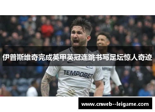 伊普斯维奇完成英甲英冠连跳书写足坛惊人奇迹