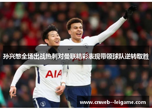 孙兴慜全场出战热刺对曼联精彩表现带领球队逆转取胜