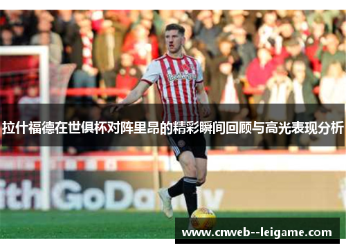 拉什福德在世俱杯对阵里昂的精彩瞬间回顾与高光表现分析