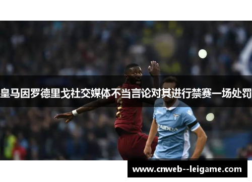 皇马因罗德里戈社交媒体不当言论对其进行禁赛一场处罚