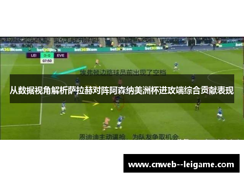 从数据视角解析萨拉赫对阵阿森纳美洲杯进攻端综合贡献表现