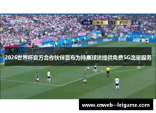 2026世界杯官方合作伙伴宣布为持票球迷提供免费5G流量服务