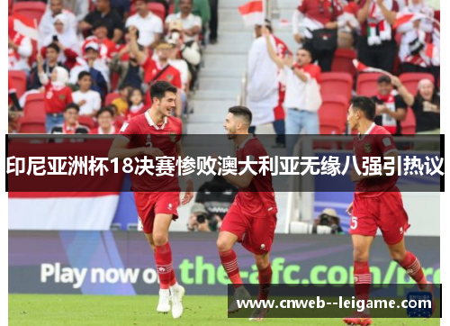 印尼亚洲杯18决赛惨败澳大利亚无缘八强引热议