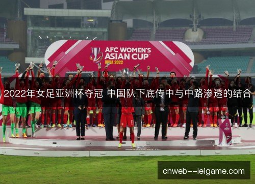 2022年女足亚洲杯夺冠 中国队下底传中与中路渗透的结合