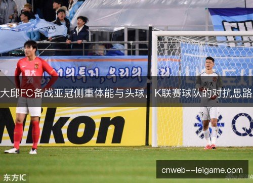 大邱FC备战亚冠侧重体能与头球，K联赛球队的对抗思路